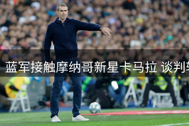 蓝军接触摩纳哥新星卡马拉 谈判转会细节