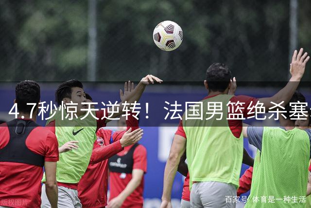 4.7秒惊天逆转！法国男篮绝杀塞尔维亚 约基奇34分成徒劳